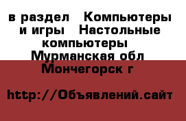  в раздел : Компьютеры и игры » Настольные компьютеры . Мурманская обл.,Мончегорск г.